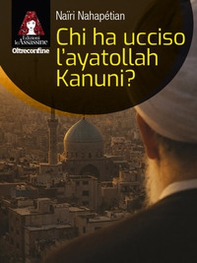 Chi ha ucciso l'ayatollah Kanuni? - Librerie.coop