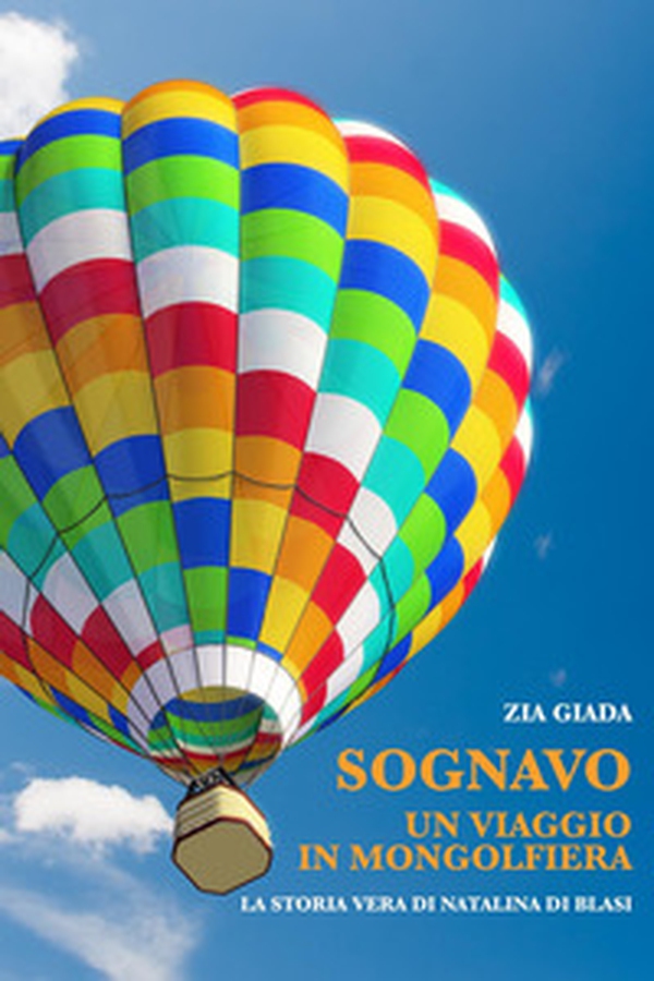 Sognavo un viaggio in mongolfiera. La storia vera di Natalina di Blasi - Librerie.coop Sognavo un viaggio in mongolfiera. La storia vera di Natalina di Blasi - Librerie.coop
