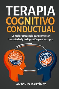 Terapia cognitivo-conductual. La mejor estrategia para controlar la ansiedad y la depresión para siempre - Librerie.coop