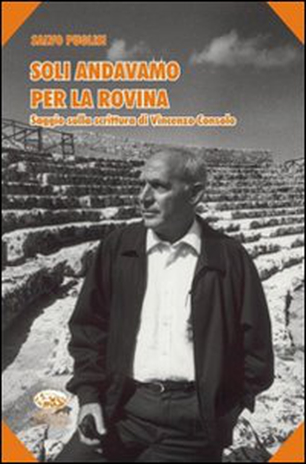 Soli andavamo per la rovina. Saggio sulla scrittura di Vincenzo Consolo - Librerie.coop Soli andavamo per la rovina. Saggio sulla scrittura di Vincenzo Consolo - Librerie.coop