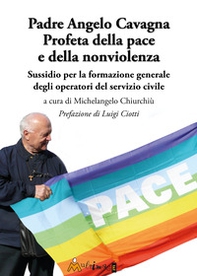 Padre Angelo Cavagna Profeta della pace e della nonviolenza. Sussidio per la formazione generale degli operatori del servizio civile - Librerie.coop