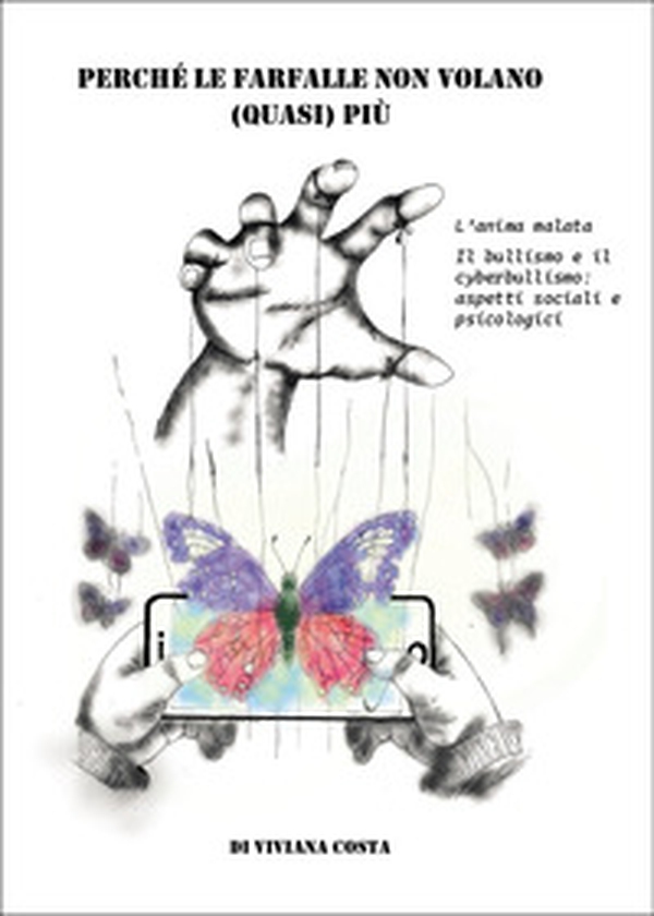 Perché le farfalle non volano quasi più. L'anima malata. Il bullismo e il cyberbullismo: aspetti sociali e psicologici - Librerie.coop Perché le farfalle non volano quasi più. L'anima malata. Il bullismo e il cyberbullismo: aspetti sociali e psicologici - Librerie.coop