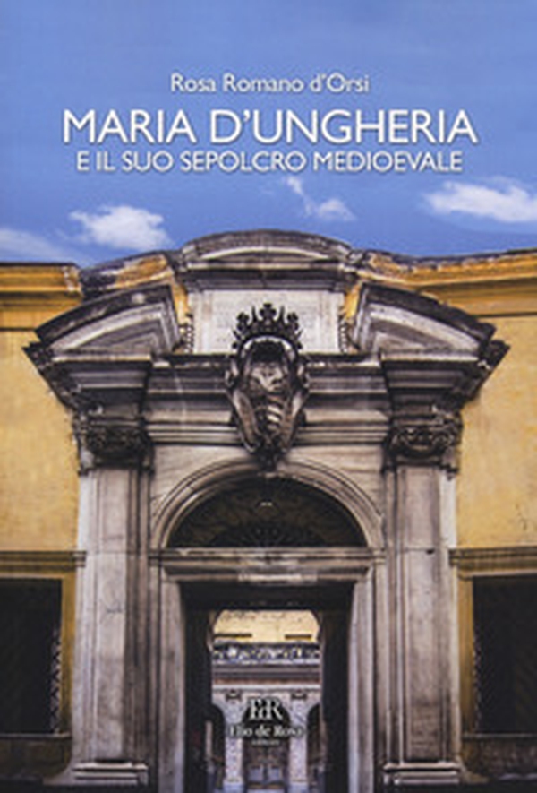 Maria d'Ungheria e il suo sepolcro medioevale - Librerie.coop Maria d'Ungheria e il suo sepolcro medioevale - Librerie.coop