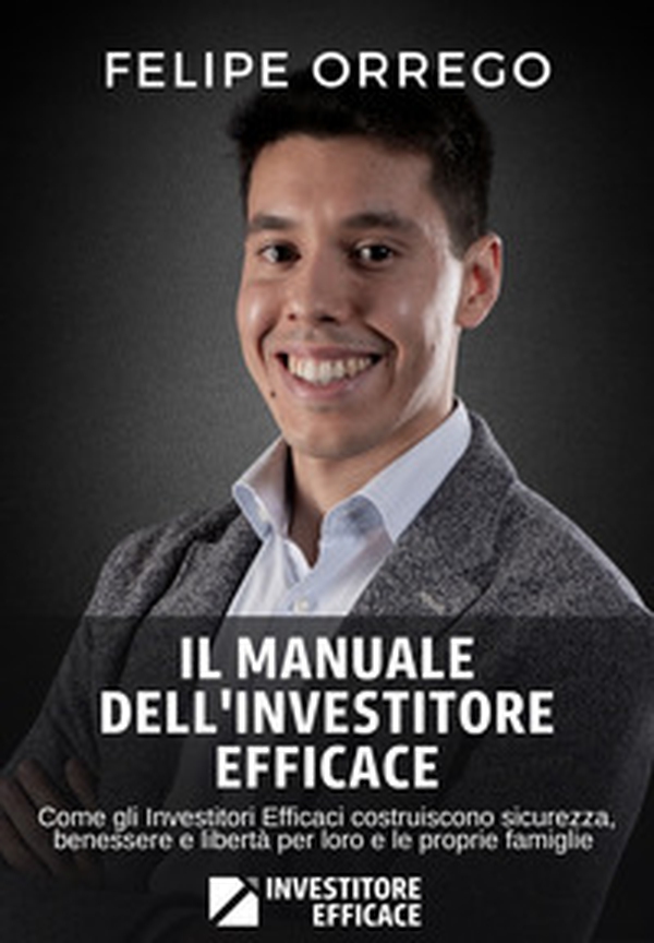 Il manuale dell'investitore efficace. Come gli investitori efficaci costruiscono sicurezza, benessere e libertà per loro e le proprie famiglie - Librerie.coop Il manuale dell'investitore efficace. Come gli investitori efficaci costruiscono sicurezza, benessere e libertà per loro e le proprie famiglie - Librerie.coop