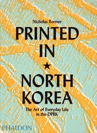 Printed in North Korea. The art from everyday life in the DPRK - Librerie.coop Printed in North Korea. The art from everyday life in the DPRK - Librerie.coop