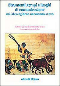 Strumenti, tempi e luoghi di comunicazione nel Mezzogiorno normanno-svevo. Atti delle 11e Giornate normanno-sveve - Librerie.coop