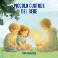 Il piccolo custode del bene. Una storia per bambini sull'empatia, il rispetto e la forza gentile dei valori e con la luce nel cuore - Librerie.coop