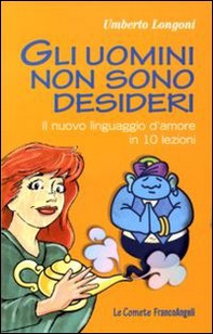 Gli uomini non sono desideri. Il nuovo linguaggio d'amore in 10 lezioni - Librerie.coop