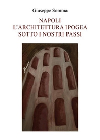 Napoli. L'architettura ipogea sotto i nostri passi - Librerie.coop