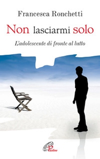 Non lasciarmi solo. L'adolescente di fronte al lutto - Librerie.coop