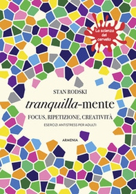 Tranquilla-mente. Focus, ripetizione, creatività. Esercizi antistress per adulti. La scienza del cervello - Librerie.coop