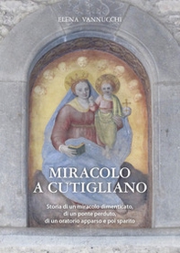 Miracolo a Cutigliano. Storia di un miracolo dimenticato, di un ponte perduto, di un oratorio apparso e poi sparito - Librerie.coop