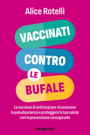 Vaccinati contro le bufale. La tua dose di anticorpi per riconoscere la pseudoscienza e proteggere la tua salute - Librerie.coop
