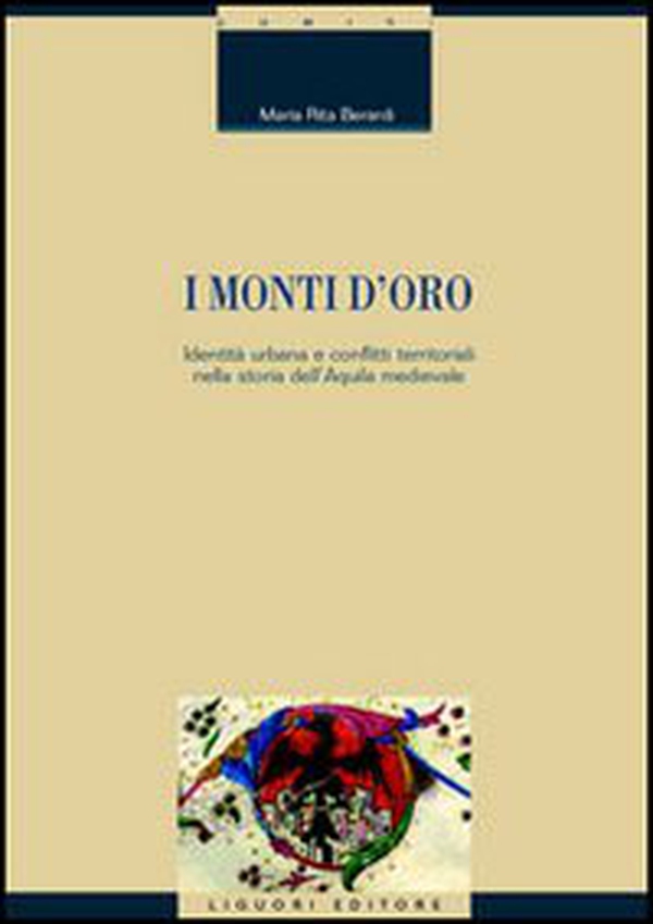 I monti d'oro. Identità urbana e conflitti territoriali nella storia dell'Aquila medievale - Librerie.coop