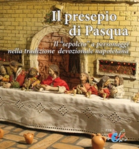 Il presepio di Pasqua. Il «sepolcro» a personaggi nella tradizione presepiale napoletana - Librerie.coop