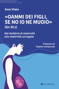 «Dammi dei figli, se no io ne muoio» (Gn 30,1). Dal desiderio di maternità alla maternità surrogata - Librerie.coop