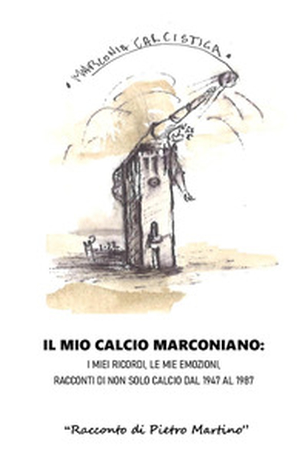 Il mio calcio marconiano: i miei ricordi, le mie emozioni. Racconti di non solo calcio dal 1947 al 1987 - Librerie.coop Il mio calcio marconiano: i miei ricordi, le mie emozioni. Racconti di non solo calcio dal 1947 al 1987 - Librerie.coop