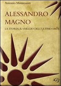 Alessandro Magno. La storia, il viaggio dell'ultimo eroe - Librerie.coop