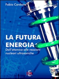 La futura energia. Dall'atomica alle reazioni nucleari ultrasoniche - Librerie.coop
