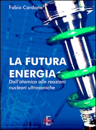La futura energia. Dall'atomica alle reazioni nucleari ultrasoniche - Librerie.coop