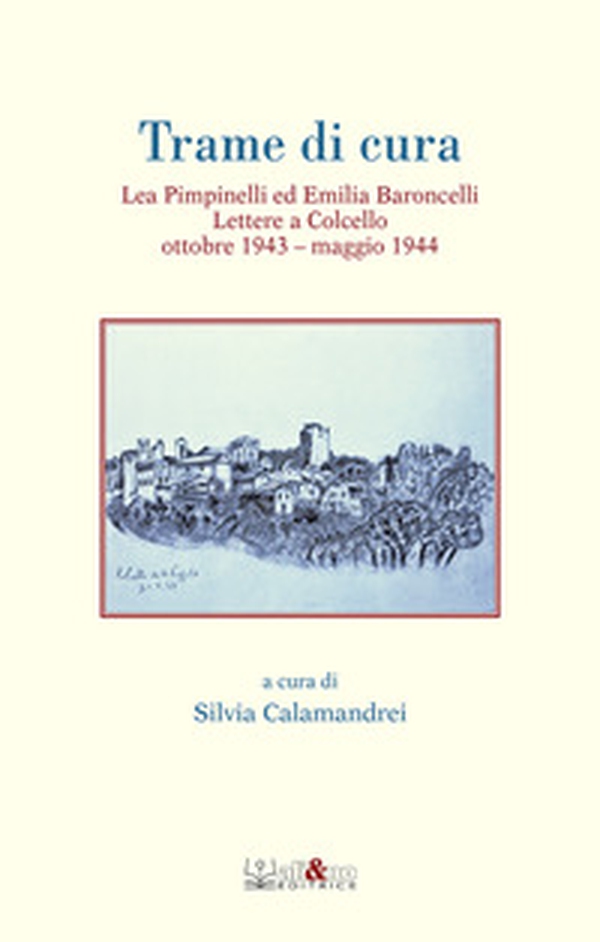 Trame di cura. Lea Pimpinelli ed Emilia Baroncelli. Lettere a Colcello ottobre 1943-maggio 1944 - Librerie.coop Trame di cura. Lea Pimpinelli ed Emilia Baroncelli. Lettere a Colcello ottobre 1943-maggio 1944 - Librerie.coop