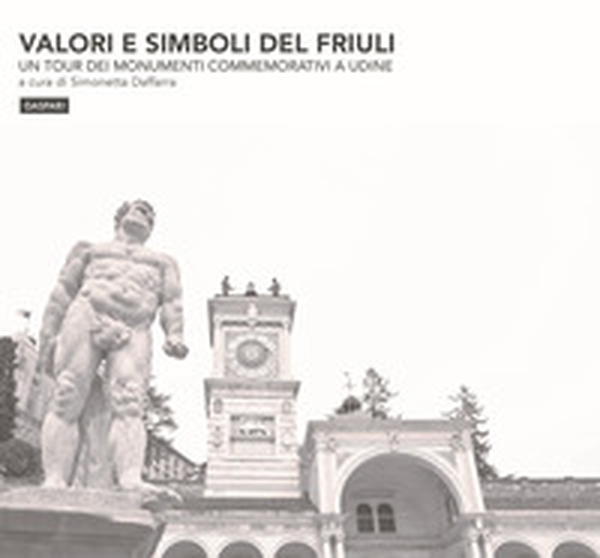 Valori e simboli del Friuli. Un tour dei monumenti commemorativi a Udine - Librerie.coop Valori e simboli del Friuli. Un tour dei monumenti commemorativi a Udine - Librerie.coop