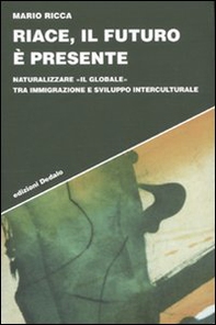 Riace, il futuro è presente. Naturalizzare «il globale» tra immigrazione e sviluppo interculturale - Librerie.coop
