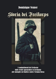 Storia dei Freikorps. I combattimenti dei Freikorps dalle rivolte spartachiste in Germania alle battaglie nel Baltico contro l'Armata Rossa - Librerie.coop
