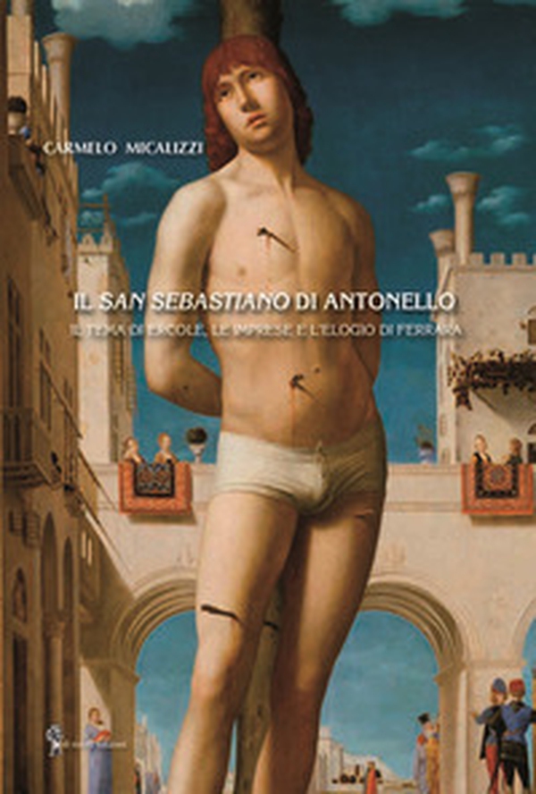 Il San Sebastiano di Antonello. Il tema di Ercole, le imprese e l'elogio di Ferrara - Librerie.coop Il San Sebastiano di Antonello. Il tema di Ercole, le imprese e l'elogio di Ferrara - Librerie.coop