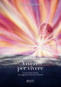Vivere per vivere. La mia storia è la tua: un viaggio per ritrovare noi stessi - Librerie.coop