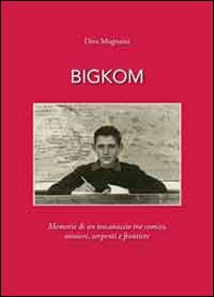 Bigkom. Memorie di un toscanaccio tra comizi, miniere, serpenti e frontiere - Librerie.coop