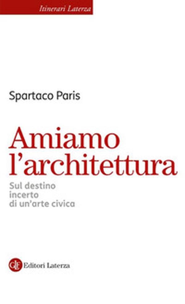 Amiamo l'architettura. Sul destino incerto di un'arte civica - Librerie.coop