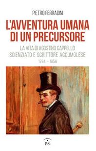 L'avventura umana di un precursore. La vita di Agostino Cappello scienziato e scrittore accumolese (1784-1858) - Librerie.coop