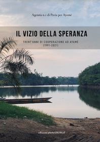 Il vizio della speranza. Trent'anni di cooperazione ad Ayamé (1991-2021) - Librerie.coop