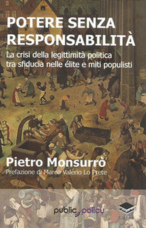 Potere senza responsabilità. La crisi della legittimità politica tra sfiducia nelle élite e miti populisti - Librerie.coop Potere senza responsabilità. La crisi della legittimità politica tra sfiducia nelle élite e miti populisti - Librerie.coop