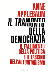 Il tramonto della democrazia. Il fallimento della politica e il fascino dell'autoritarismo - Librerie.coop