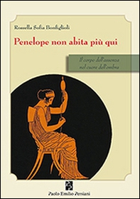 Penelope non abita più qui. Il corpo dell'assenza nel cuore dell'ombra - Librerie.coop