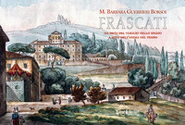 Frascati. Da meta del viaggio nello spazio a mito dell'anima nel tempo - Librerie.coop Frascati. Da meta del viaggio nello spazio a mito dell'anima nel tempo - Librerie.coop