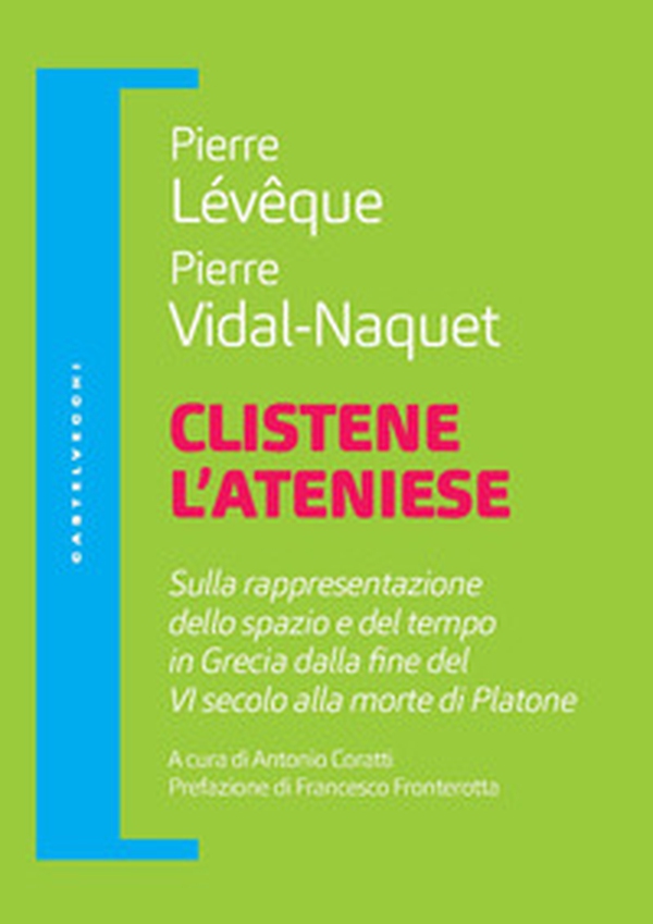 Clistene l'ateniese. Sulla rappresentazione dello spazio e del tempo in Grecia dalla fine del VI secolo alla morte di Platone - Librerie.coop Clistene l'ateniese. Sulla rappresentazione dello spazio e del tempo in Grecia dalla fine del VI secolo alla morte di Platone - Librerie.coop