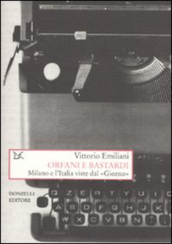 Orfani e bastardi. Milano e l'Italia viste dal «Giorno» - Librerie.coop Orfani e bastardi. Milano e l'Italia viste dal «Giorno» - Librerie.coop