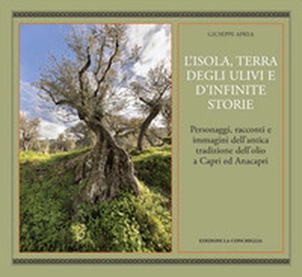 L'isola, terra degli ulivi e d'infinite storie. Personaggi, racconti e immagini dell'antica tradizione dell'olio a Capri ed Anacapri - Librerie.coop L'isola, terra degli ulivi e d'infinite storie. Personaggi, racconti e immagini dell'antica tradizione dell'olio a Capri ed Anacapri - Librerie.coop