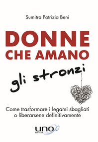 Donne che amano gli stronzi. Come trasformare i legami sbagliati o liberarsene definitivamente - Librerie.coop