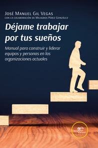 Déjame trabajar por tus sueños. Manual para construir y liderar equipos y personas en las organizaciones actuales - Librerie.coop
