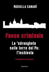 Fuoco criminale. La 'ndrangheta nelle terre del Po: l'inchiesta - Librerie.coop