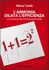 L'armonia dilata l'efficienza. La rivoluzione del coaching esperienziale - Librerie.coop