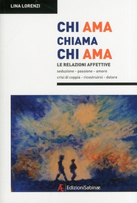 Chi ama chiama chi ama. Le relazioni affettive, seduzione, passione, amore, crisi di coppia, ricostruirsi, dolore - Librerie.coop