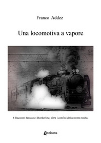 Una locomotiva a vapore. 8 racconti fantastici borderline, oltre i confini della nostra realtà - Librerie.coop