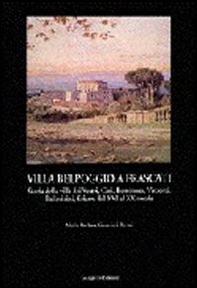 Villa Belpoggio a Frascati. Storia della villa dei Vestri, Cesi, Borromeo, Visconti, Pallavicini, Sciarra dal XVI al XX secolo - Librerie.coop
