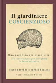 Il giardiniere coscienzioso. Una raccolta per giardinieri con idee e spunti per accogliere la fauna selvatica - Librerie.coop
