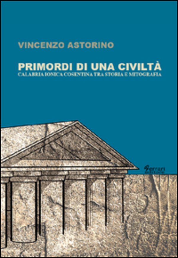 Primordi di una civiltà. Calabria ionica cosentina tra storia e mitografia - Librerie.coop Primordi di una civiltà. Calabria ionica cosentina tra storia e mitografia - Librerie.coop